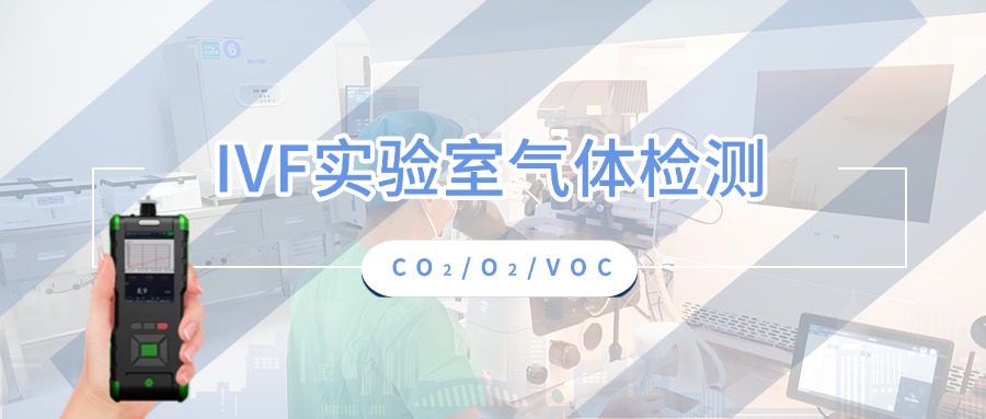 CO2、O2檢測儀與VOC檢測儀在生殖醫(yī)學(xué)中心實驗室的應(yīng)用